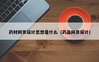 单县药材网页设计思想是什么（药品网页设计）